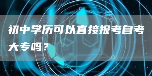 初中学历可以直接报考自考大专吗？