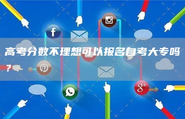 高考分数不理想可以报名自考大专吗？