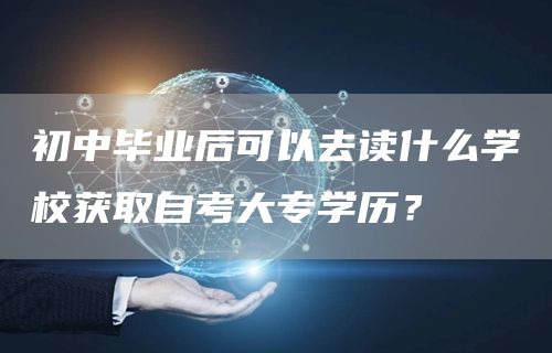 初中毕业后可以去读什么学校获取自考大专学历？(图1)