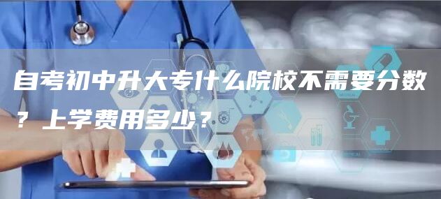 自考初中升大专什么院校不需要分数？上学费用多少？(图1)