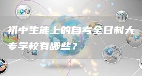 初中生能上的自考全日制大专学校有哪些？(图1)