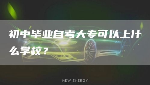 初中毕业自考大专可以上什么学校？