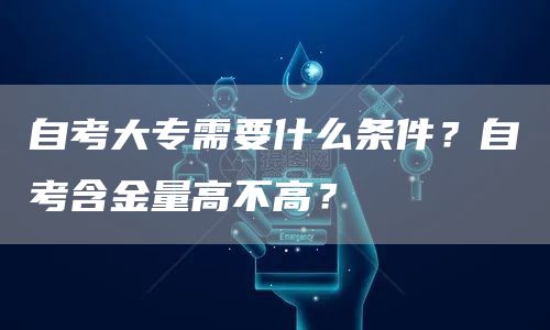 自考大专需要什么条件？自考含金量高不高？(图1)