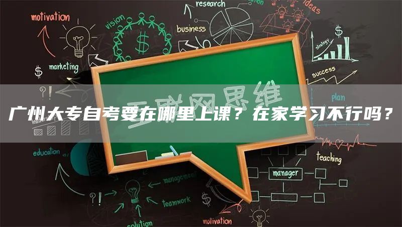 广州大专自考要在哪里上课？在家学习不行吗？