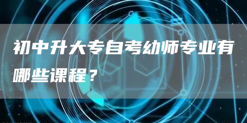 初中升大专自考幼师专业有哪些课程？