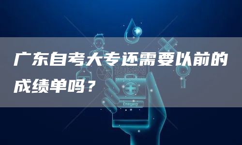 广东自考大专还需要以前的成绩单吗？