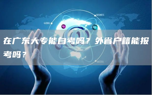 在广东大专能自考吗？外省户籍能报考吗？(图1)