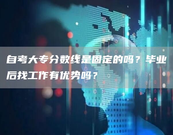 自考大专分数线是固定的吗？毕业后找工作有优势吗？(图1)
