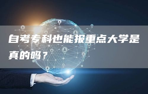 自考专科也能报重点大学是真的吗？(图1)