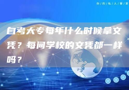 自考大专每年什么时候拿文凭？每间学校的文凭都一样吗？(图1)