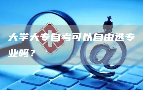 大学大专自考可以自由选专业吗？