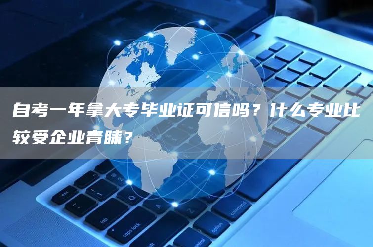 自考一年拿大专毕业证可信吗？什么专业比较受企业青睐？
