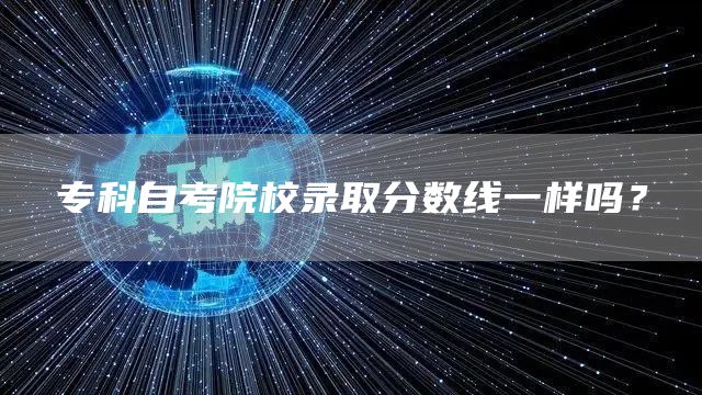 专科自考院校录取分数线一样吗？