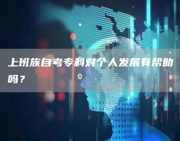 上班族自考专科对个人发展有帮助吗？(图1)