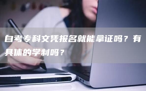 自考专科文凭报名就能拿证吗？有具体的学制吗？(图1)