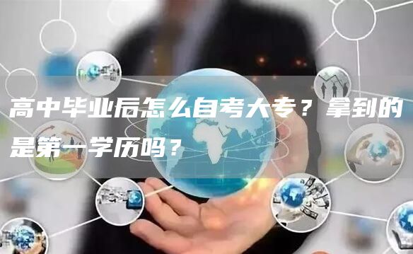 高中毕业后怎么自考大专？拿到的是第一学历吗？