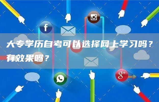 大专学历自考可以选择网上学习吗？有效果吗？