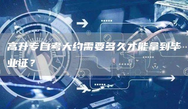 高升专自考大约需要多久才能拿到毕业证？(图1)