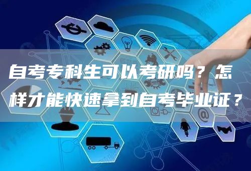 自考专科生可以考研吗？怎样才能快速拿到自考毕业证？
