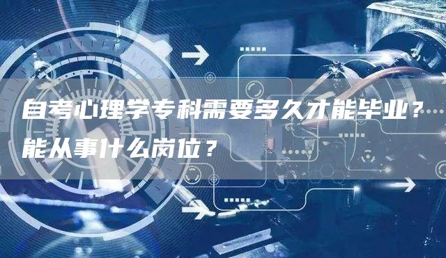 自考心理学专科需要多久才能毕业？能从事什么岗位？(图1)