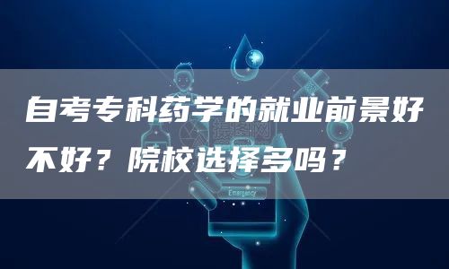 自考专科药学的就业前景好不好？院校选择多吗？