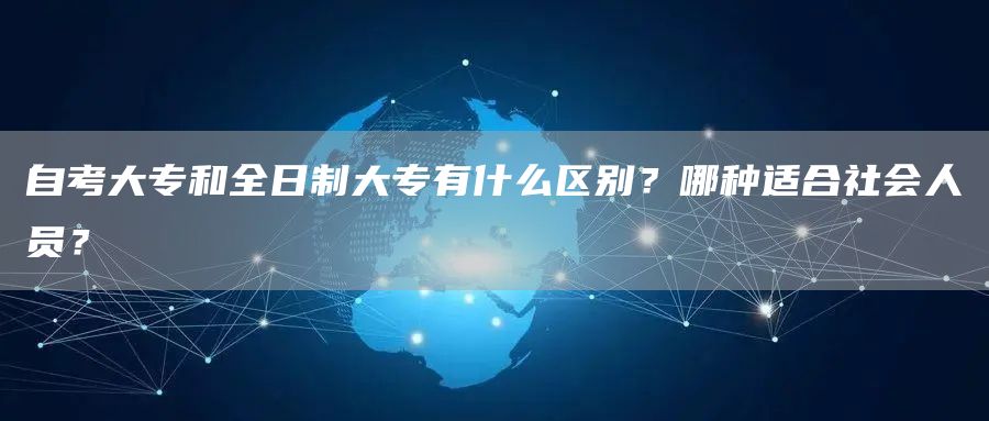 自考大专和全日制大专有什么区别？哪种适合社会人员？(图1)