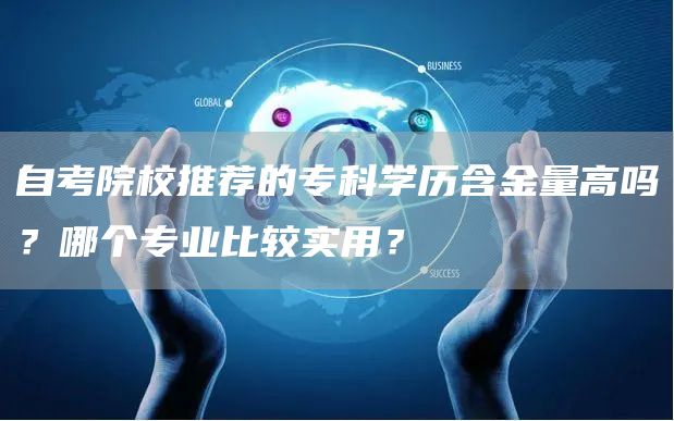 自考院校推荐的专科学历含金量高吗？哪个专业比较实用？