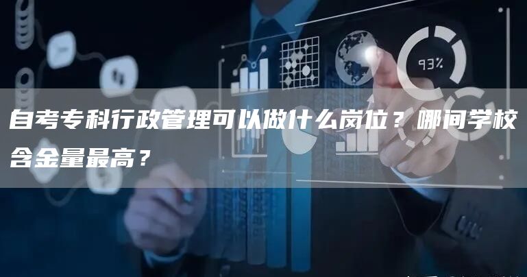 自考专科行政管理可以做什么岗位？哪间学校含金量最高？(图1)