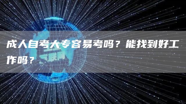 成人自考大专容易考吗？能找到好工作吗？(图1)