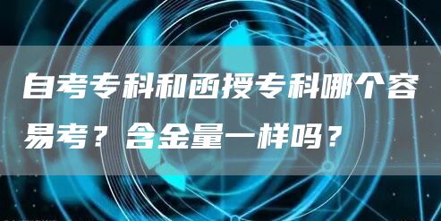 自考专科和函授专科哪个容易考？含金量一样吗？