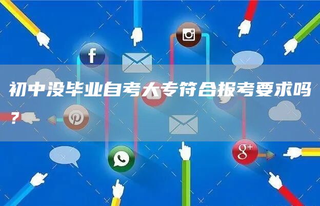 初中没毕业自考大专符合报考要求吗？(图1)