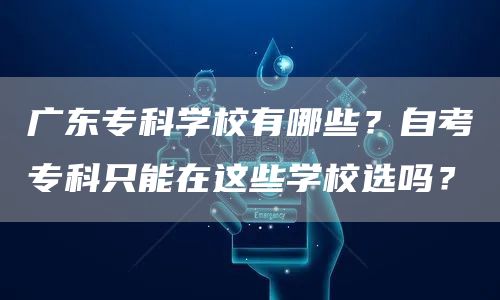 广东专科学校有哪些？自考专科只能在这些学校选吗？