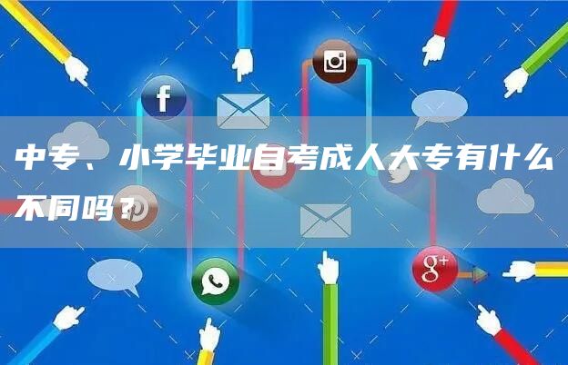 中专、小学毕业自考成人大专有什么不同吗？
