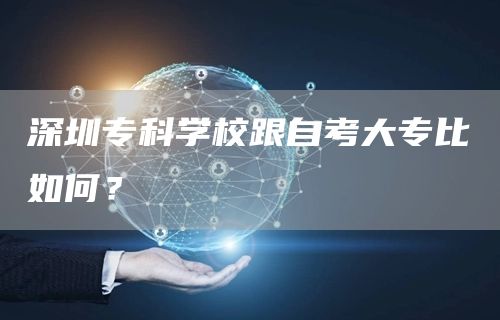 深圳专科学校跟自考大专比如何？(图1)