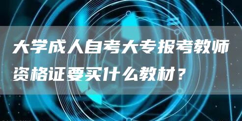 大学成人自考大专报考教师资格证要买什么教材？(图1)