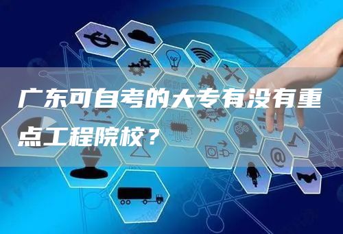 广东可自考的大专有没有重点工程院校？(图1)