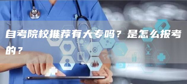 自考院校推荐有大专吗？是怎么报考的？(图1)