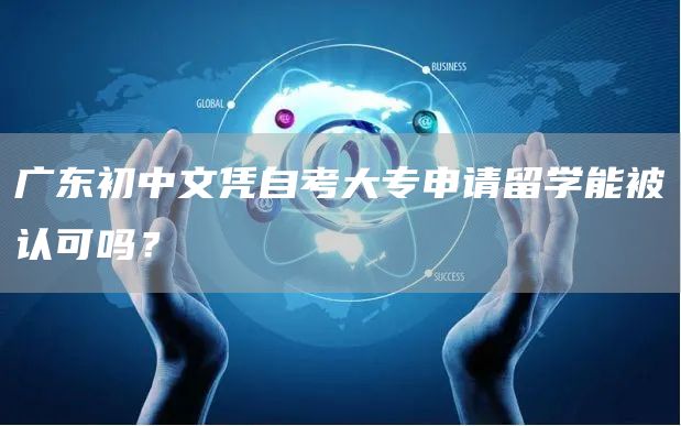 广东初中文凭自考大专申请留学能被认可吗？(图1)