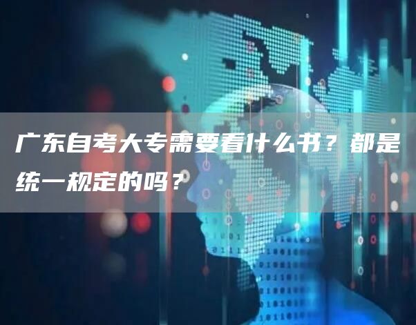 广东自考大专需要看什么书？都是统一规定的吗？(图1)