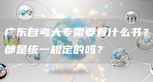 广东自考大专需要看什么书？都是统一规定的吗？
