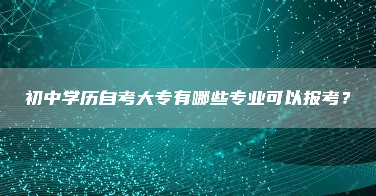 初中学历自考大专有哪些专业可以报考？(图1)