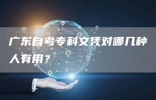 广东自考专科文凭对哪几种人有用？