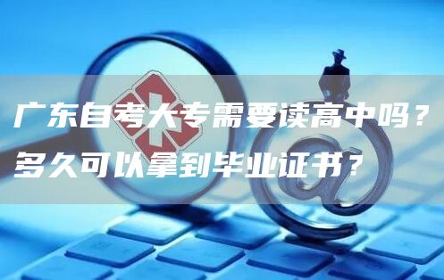 广东自考大专需要读高中吗？多久可以拿到毕业证书？(图1)