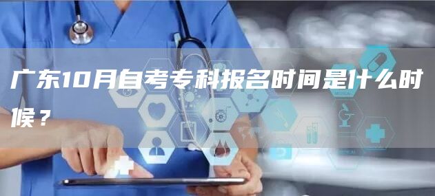 广东10月自考专科报名时间是什么时候？