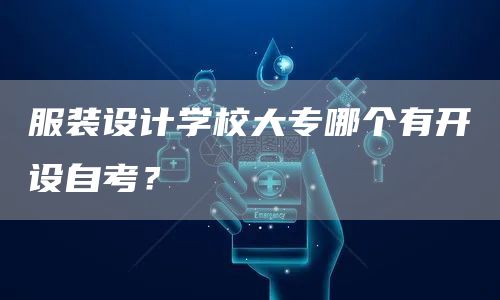 服装设计学校大专哪个有开设自考？(图1)