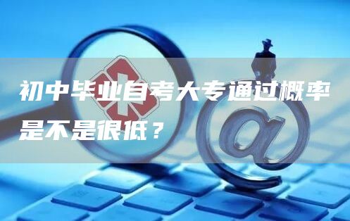 初中毕业自考大专通过概率是不是很低？(图1)