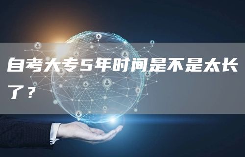 自考大专5年时间是不是太长了？(图1)