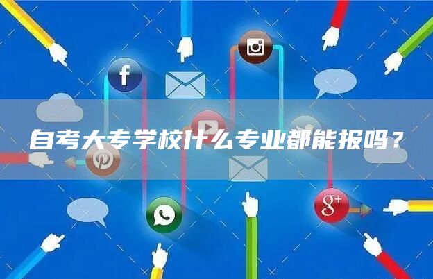 自考大专学校什么专业都能报吗？