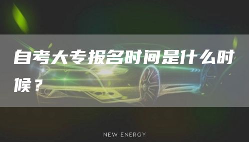 自考大专报名时间是什么时候？