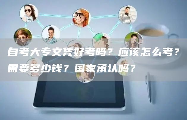 自考大专文凭好考吗？应该怎么考？需要多少钱？国家承认吗？